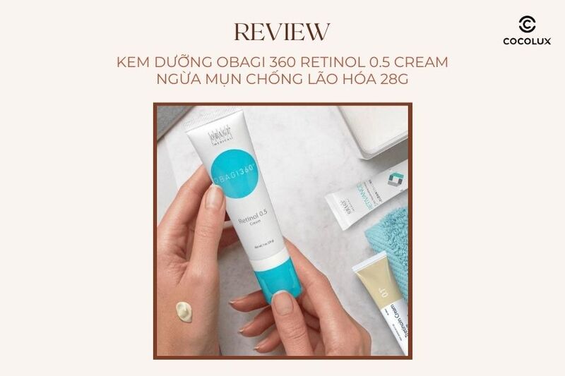 Review Chi Tiết Kem Dưỡng Obagi 360 Retinol 0.5 Cream Ngừa Mụn Chống L&atilde;o H&oacute;a 28g
