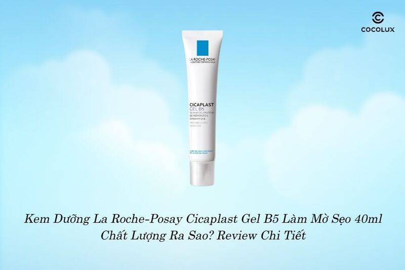 Kem Dưỡng La Roche-Posay Cicaplast Gel B5 L&agrave;m Mờ Sẹo 40ml Chất Lượng Ra Sao? Review Chi Tiết