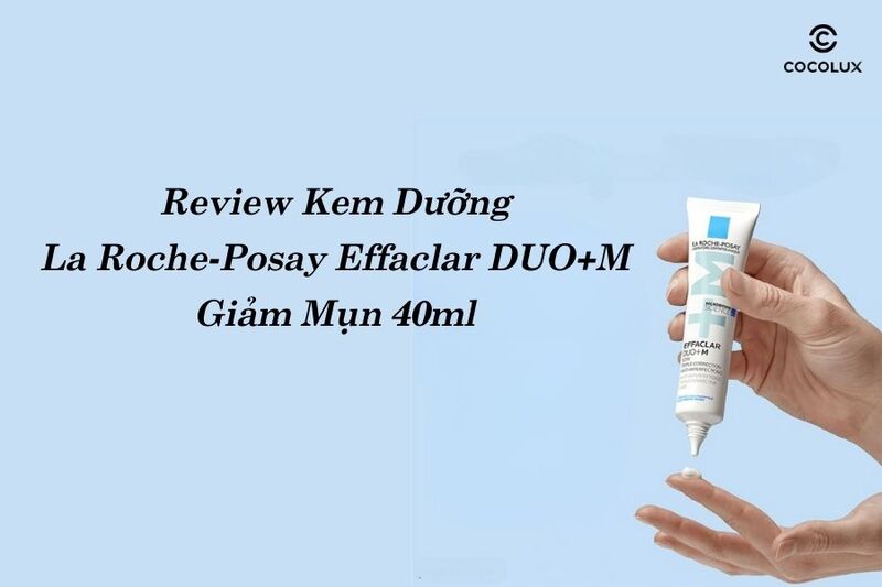 Review Chất Lượng Kem Dưỡng La Roche-Posay Effaclar DUO+M Giảm Mụn 40ml