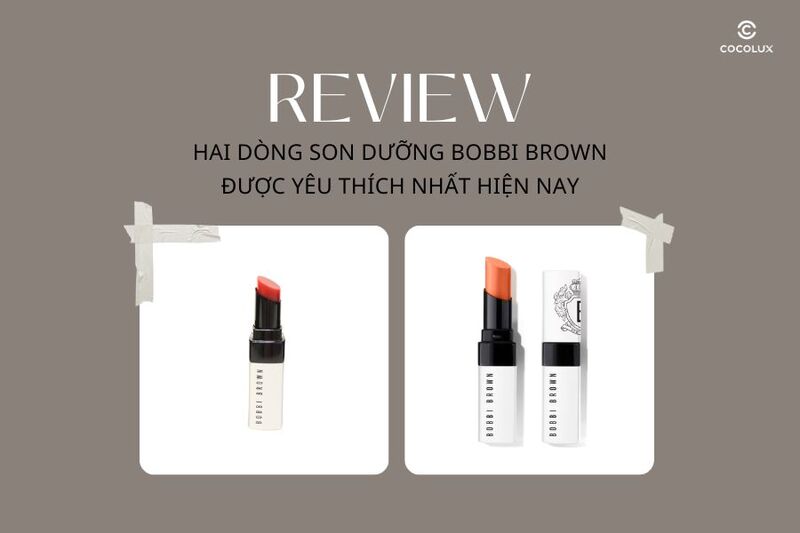 Review Hai Dòng Son Dưỡng Bobbi Brown Được Yêu Thích Nhất Hiện Nay