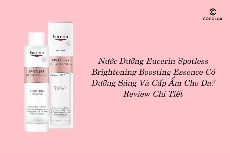 Nước Dưỡng Eucerin Spotless Brightening Boosting Essence Có Dưỡng Sáng Và Cấp Ẩm Cho Da? Review Chi Tiết