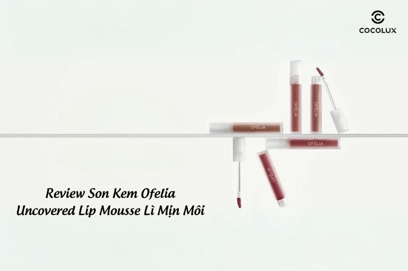 Review Son Kem Ofelia Uncovered Lip Mousse Lì Mịn Môi