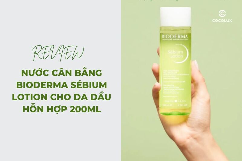 Review Nước Cân Bằng Bioderma Sébium Lotion Cho Da Dầu Hỗn Hợp 200ml