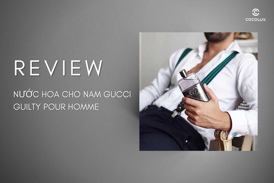 Review chi tiết nước hoa cho nam Gucci Guilty Pour Homme
