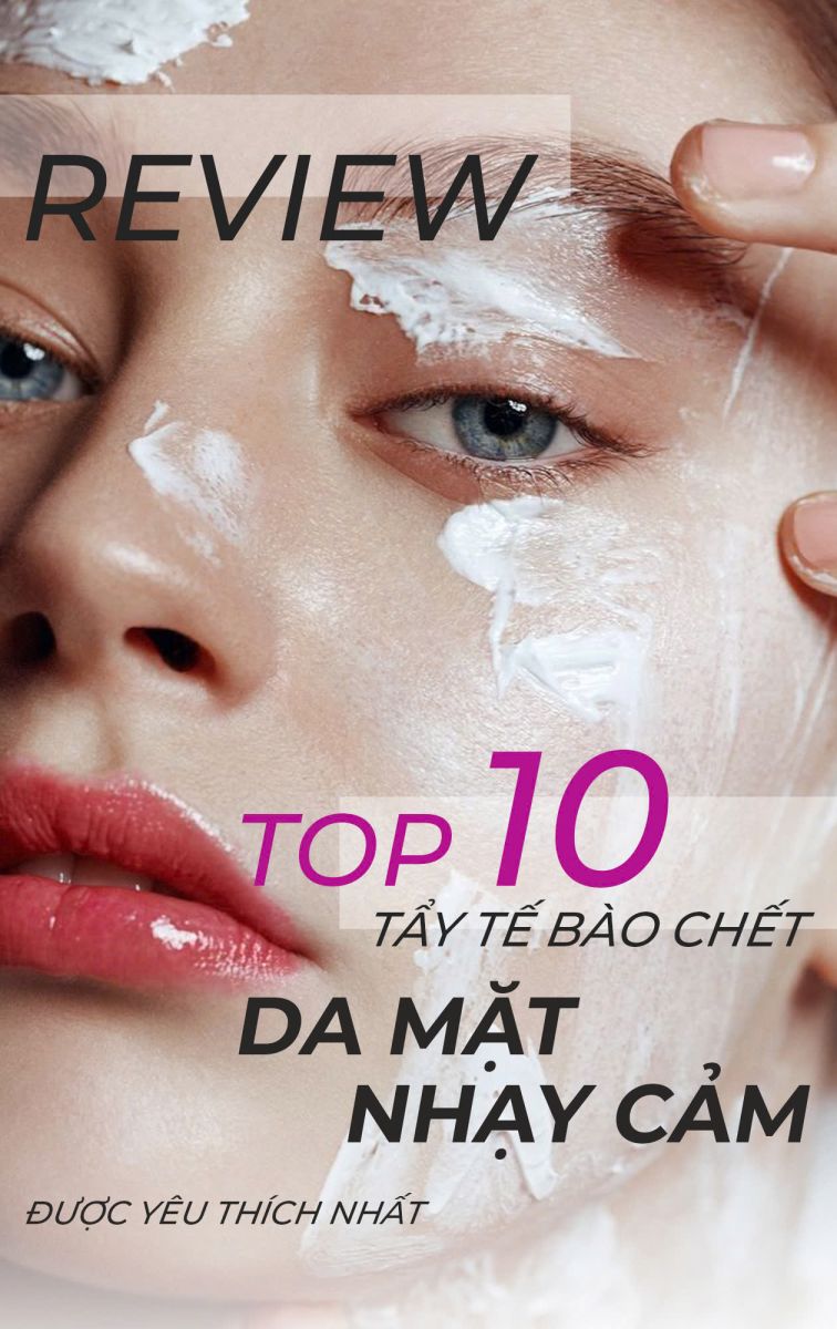 Review top 10+ tẩy tế bào chết da mặt nhạy cảm được yêu thích nhất