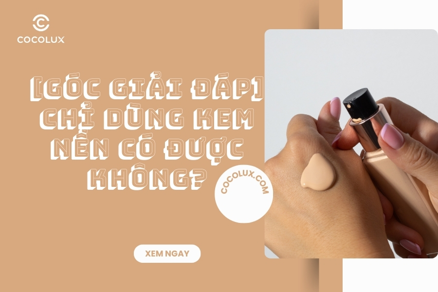 [Góc Giải Đáp] Chỉ Dùng Kem Nền Có Được Không?