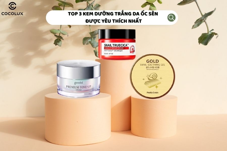 Top 3 kem dưỡng trắng da ốc sên được yêu thích nhất