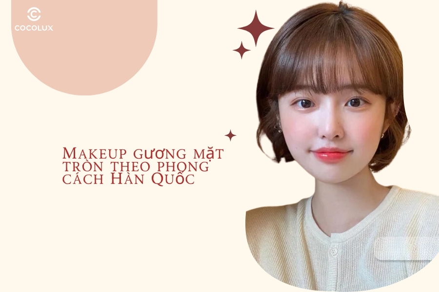 Makeup gương mặt tròn theo phong cách Hàn Quốc
