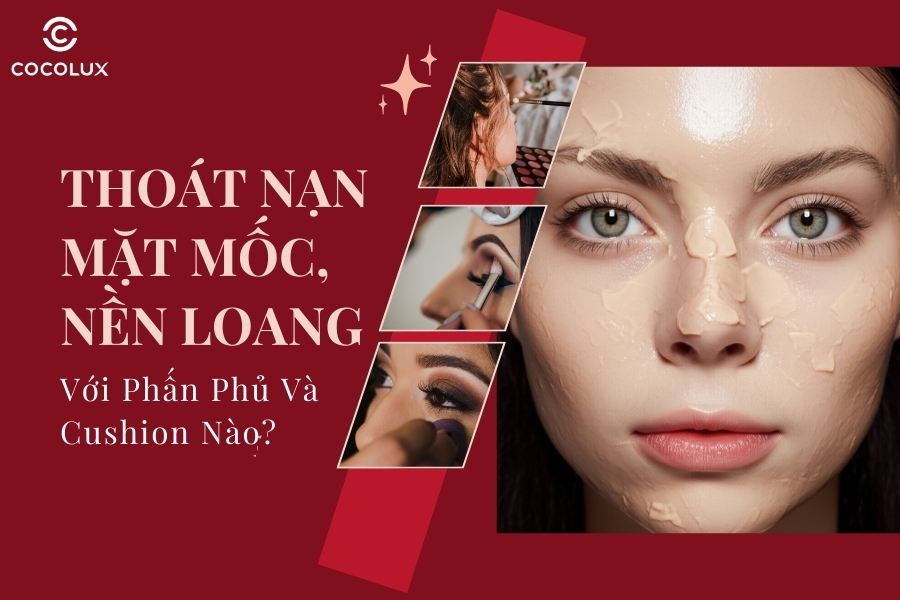 Mặt Mốc, Nền Loang, Thoát Nạn "Bết Dầu" Với Phấn Phủ, Cushion Nào?