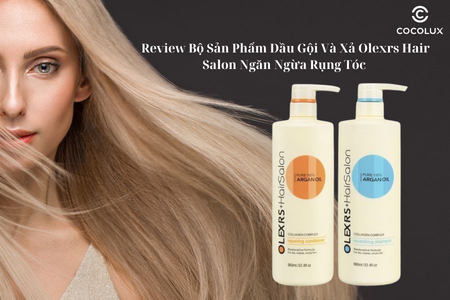 Review Bộ Sản Phẩm Dầu Gội Và Xả Olexrs Hair Salon Ngăn Ngừa Rụng Tóc