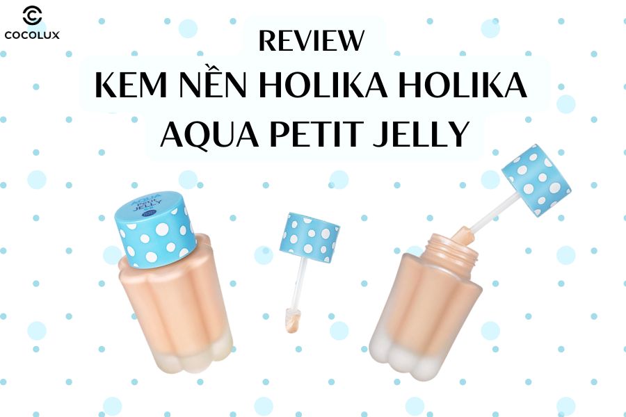Review chi tiết kem nền Holika Holika Aqua Petit Jelly