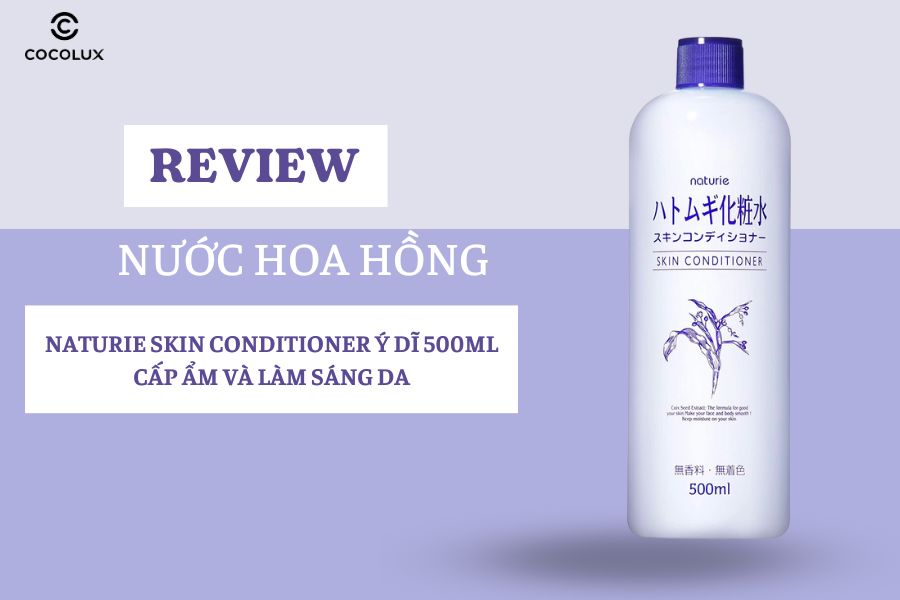 Review Nước Hoa Hồng Naturie Skin Conditioner Ý Dĩ 500ml Cấp Ẩm và Làm Sáng Da