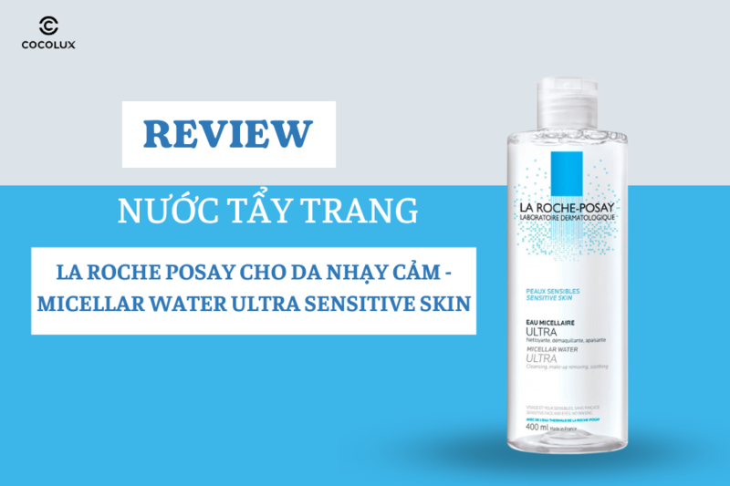 Review Nước Tẩy Trang La Roche Posay Cho Da Nhạy Cảm - Micellar Water Ultra Sensitive Skin