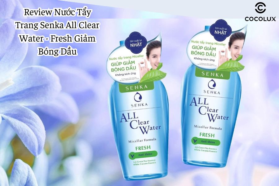 Review Nước Tẩy Trang Senka All Clear Water  - Fresh giảm bóng dầu hiệu quả