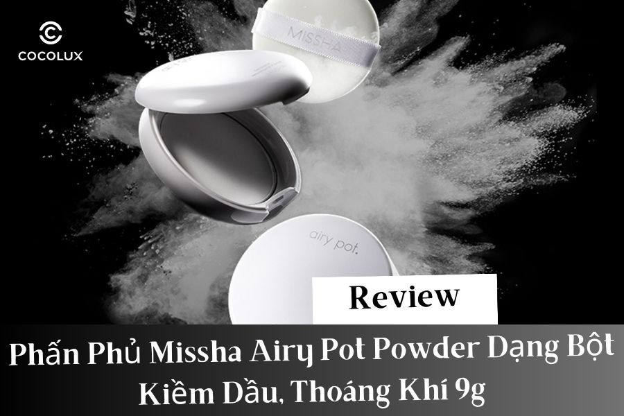 Review Phấn Phủ Missha Airy Pot Powder Dạng Bột Kiềm Dầu, Thoáng Khí 9g