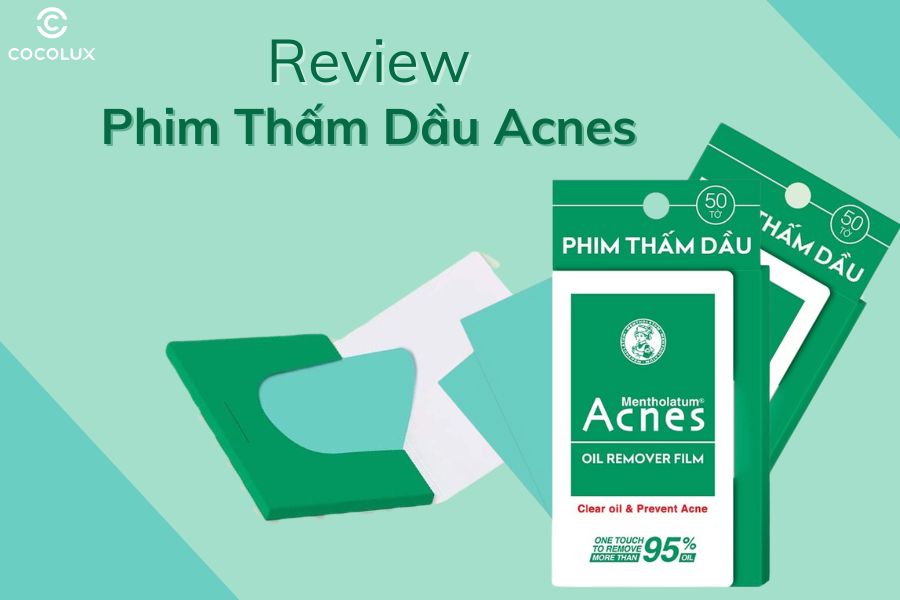 Review Phim Thấm Dầu Acnes Bí Quyết Chăm Sóc Da Dầu Hiệu Quả