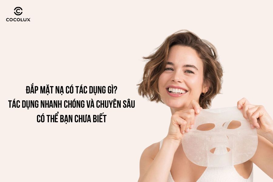 Đắp mặt nạ có tác dụng gì? Tác dụng nhanh chóng và chuyên sâu có thể bạn chưa biết