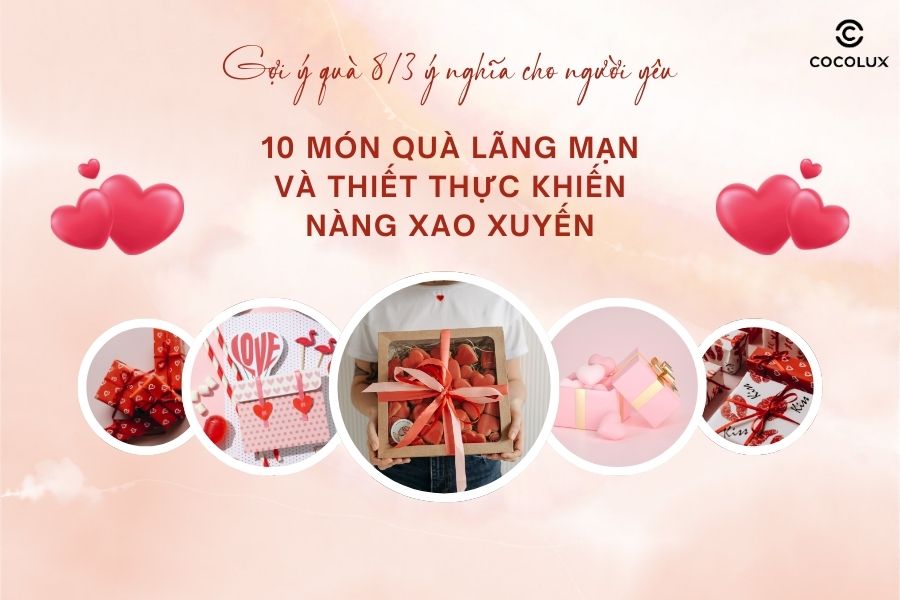 Gợi ý quà 8/3 ý nghĩa cho người yêu: 10 món quà lãng mạn và thiết thực khiến nàng xao xuyến