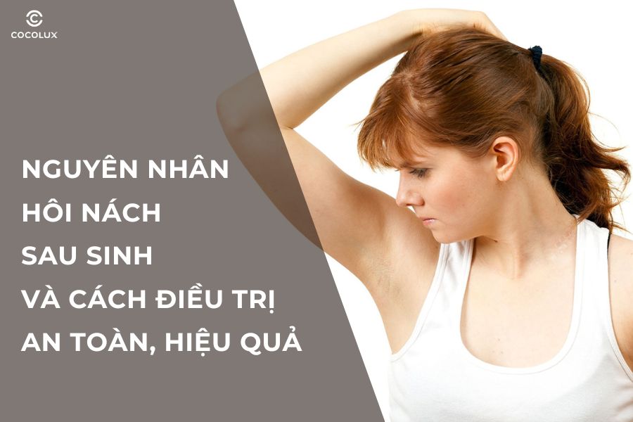 Nguyên nhân hôi nách sau sinh và cách điều trị an toàn, hiệu quả