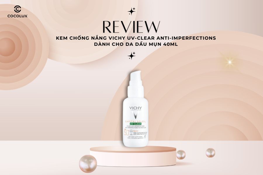 Review Chi Tiết Kem Chống Nắng Vichy UV-Clear Anti-Imperfections D&agrave;nh Cho Da Dầu Mụn 40ml