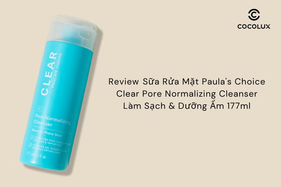 Review ​​Sữa Rửa Mặt Paula's Choice Clear Pore Normalizing Cleanser L&agrave;m Sạch & Dưỡng Ẩm 177ml