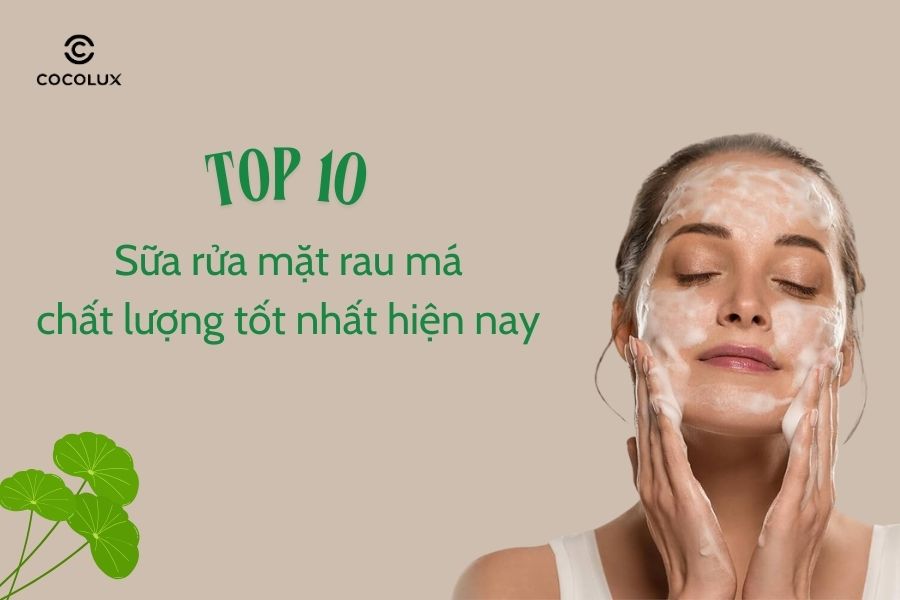 Top 10 sữa rửa mặt rau má chất lượng tốt nhất hiện nay