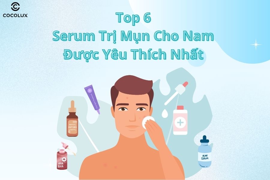 Top 6 Serum trị mụn cho nam hiệu quả nhất 2025