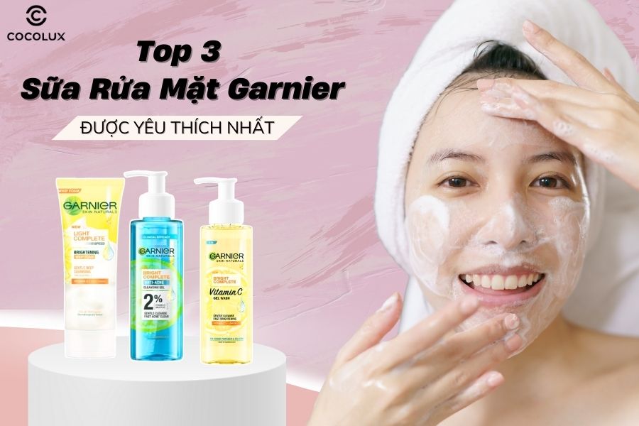Top 3 sữa rửa mặt Garnier được y&ecirc;u th&iacute;ch nhất hiện nay